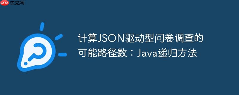 计算JSON驱动型问卷调查的可能路径数：Java递归方法