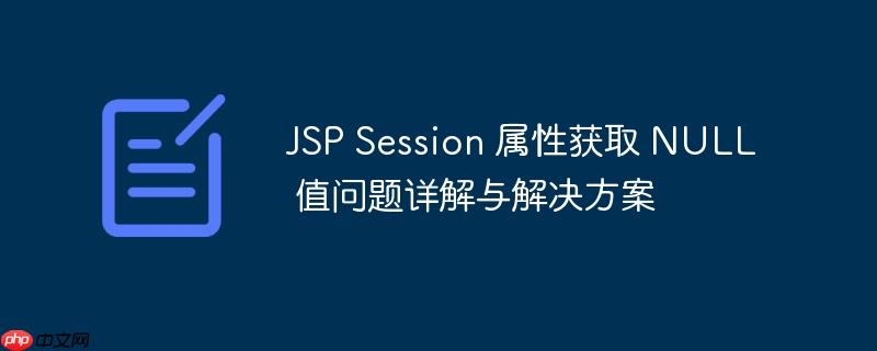 JSP Session 属性获取 NULL 值问题详解与解决方案