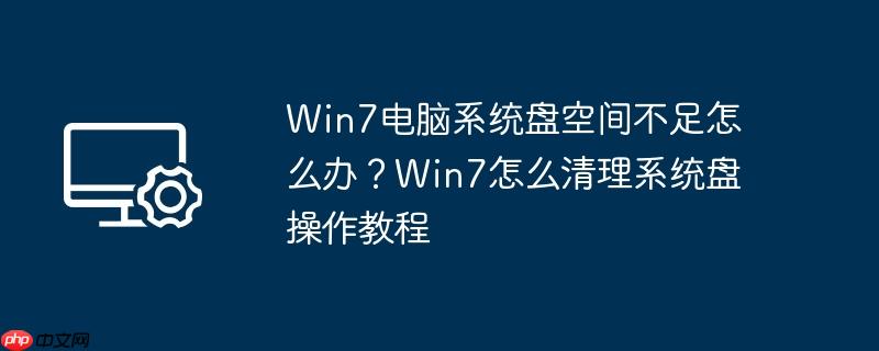 win7电脑系统盘空间不足怎么办？win7怎么清理系统盘操作教程
