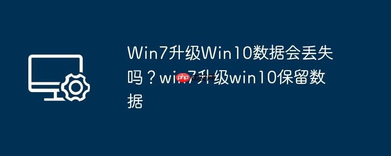 win7升级win10数据会丢失吗？win7升级win10保留数据
