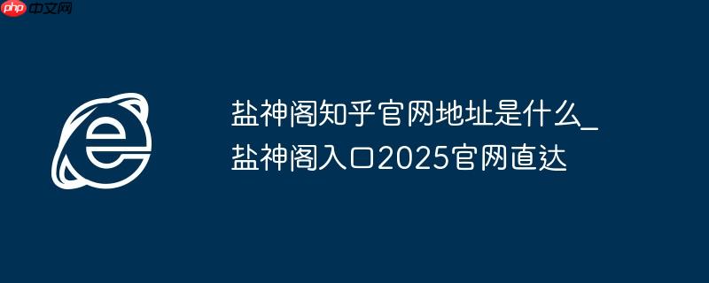 盐神阁知乎官网地址是什么_盐神阁入口2025官网直达