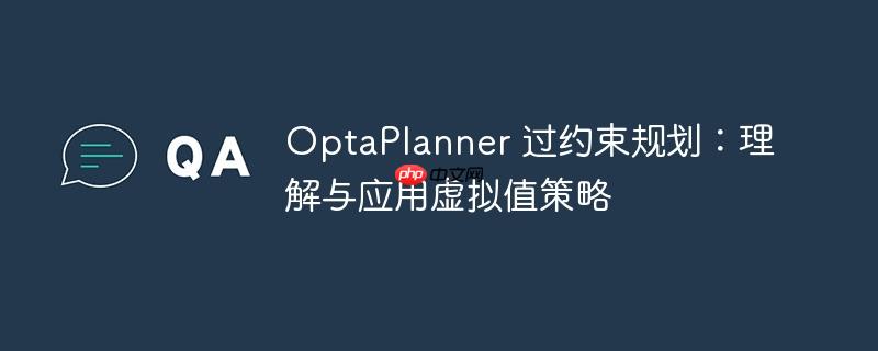 OptaPlanner 过约束规划：理解与应用虚拟值策略