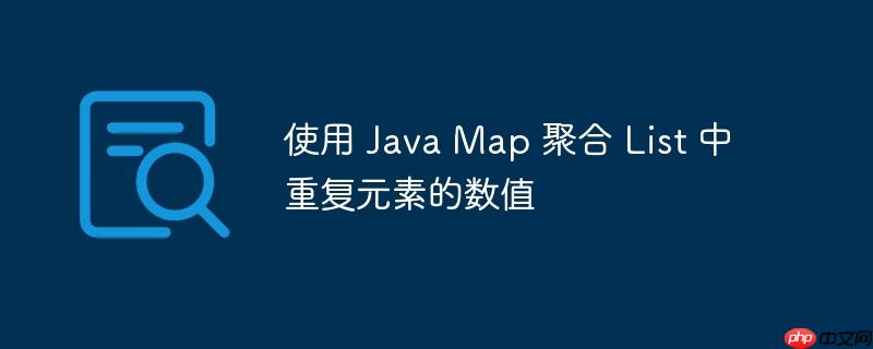 使用 Java Map 聚合 List 中重复元素的数值