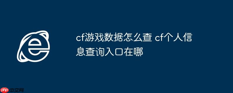 cf游戏数据怎么查 cf个人信息查询入口在哪