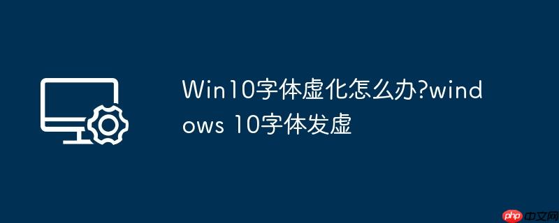 Win10字体虚化怎么办?windows 10字体发虚