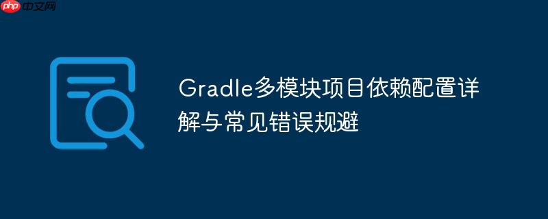 Gradle多模块项目依赖配置详解与常见错误规避