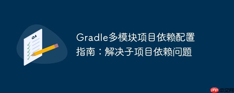 Gradle多模块项目依赖配置指南：解决子项目依赖问题