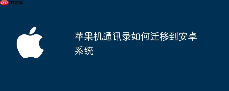 苹果机通讯录如何迁移到安卓系统