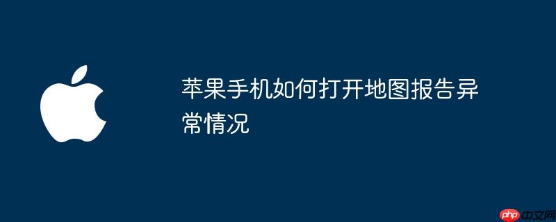 苹果手机如何打开地图报告异常情况