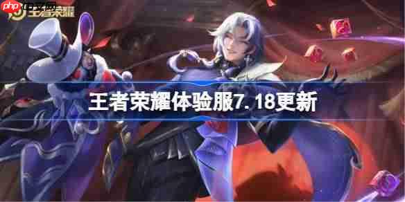 王者荣耀体验服7.18有什么更新-王者荣耀7月18日体验服更新公告