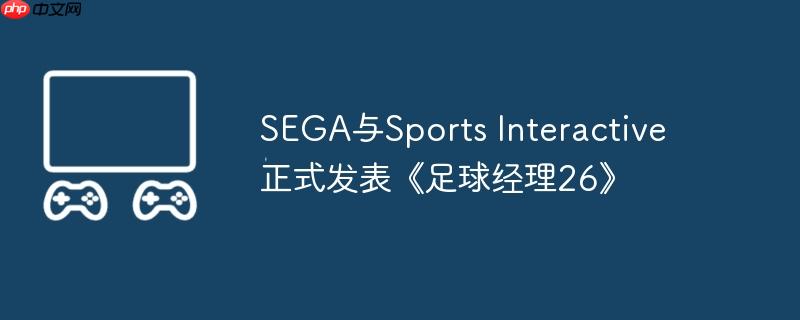 SEGA与Sports Interactive正式发表《足球经理26》