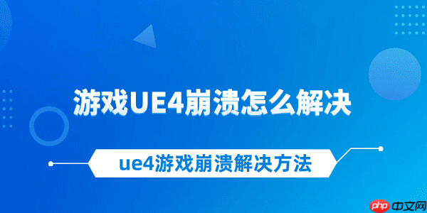 游戏UE4崩溃怎么解决 ue4游戏崩溃解决方法