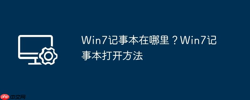 Win7记事本在哪里？Win7记事本打开方法