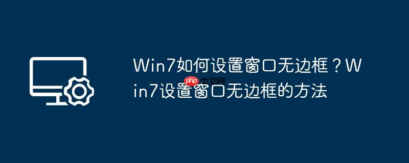 Win7如何设置窗口无边框？Win7设置窗口无边框的方法