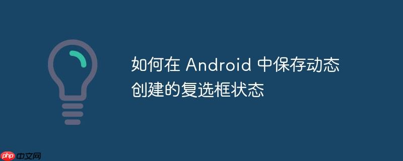 如何在 Android 中保存动态创建的复选框状态