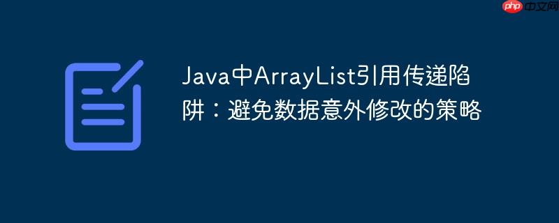 Java中ArrayList引用传递陷阱：避免数据意外修改的策略