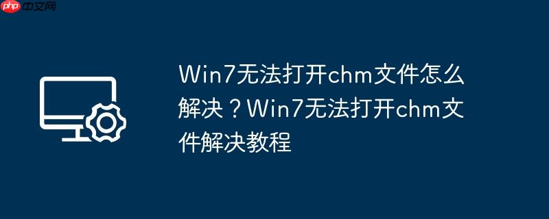 Win7无法打开chm文件怎么解决？Win7无法打开chm文件解决教程