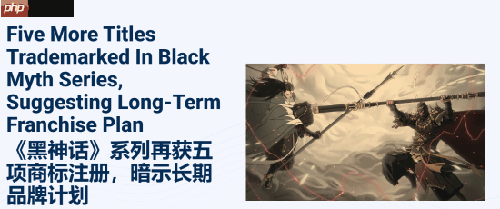 外媒翻出《黑神话》注册的商标：两个成真！希望全有