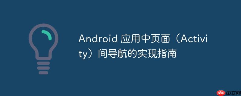 Android 应用中页面（Activity）间导航的实现指南