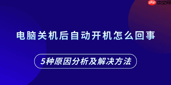 电脑关机后自动开机怎么回事 5种原因分析及解决方法