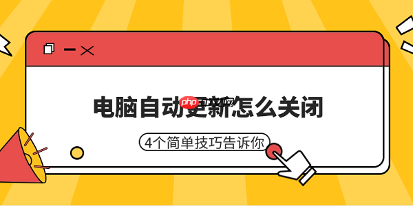 电脑自动更新怎么关闭 4个简单技巧告诉你
