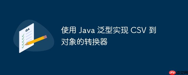 使用 Java 泛型实现 CSV 到对象的转换器