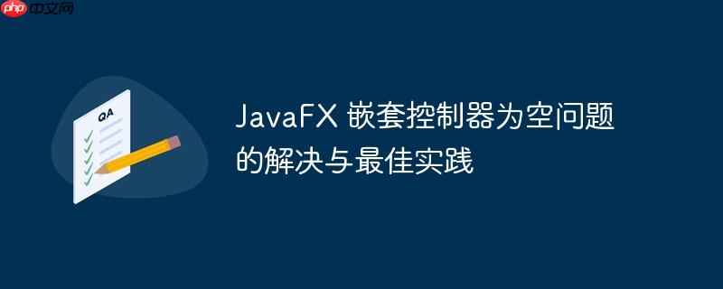 JavaFX 嵌套控制器为空问题的解决与最佳实践