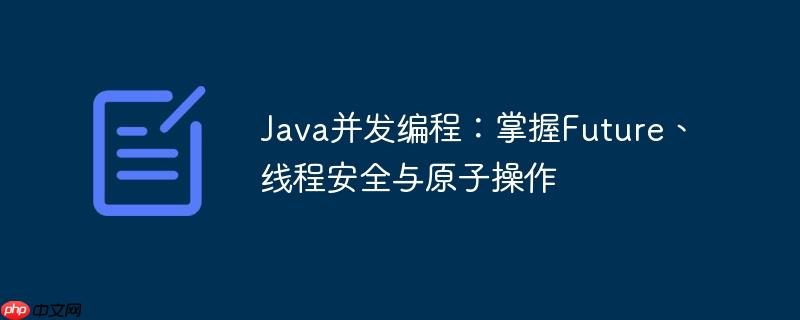 Java并发编程：掌握Future、线程安全与原子操作