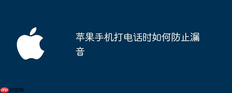 苹果手机打电话时如何防止漏音