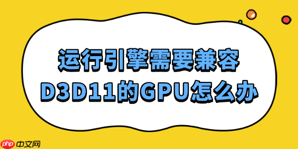 运行引擎需要兼容D3D11的GPU怎么办 这样解决最靠谱！