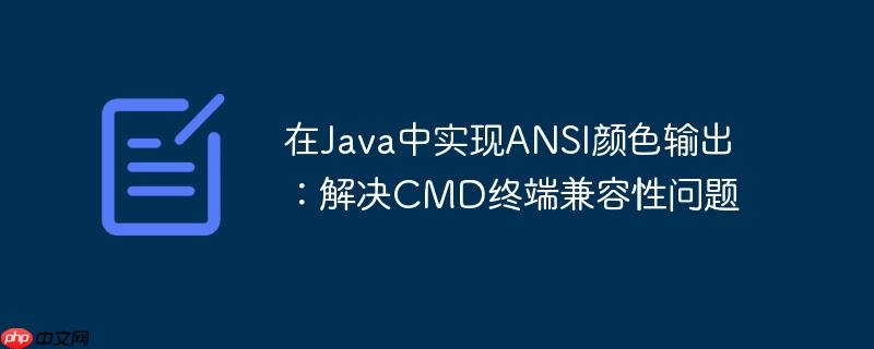 在Java中实现ANSI颜色输出：解决CMD终端兼容性问题