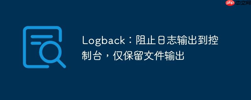 Logback：阻止日志输出到控制台，仅保留文件输出