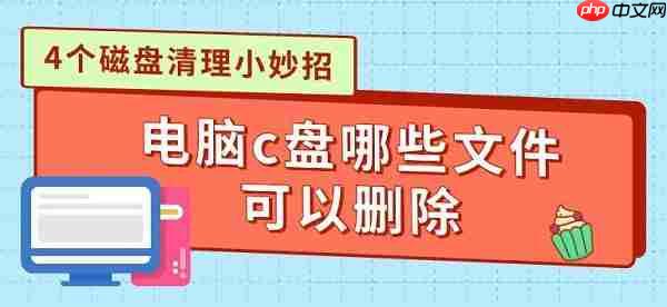 电脑c盘哪些文件可以删除 4个磁盘清理小妙招