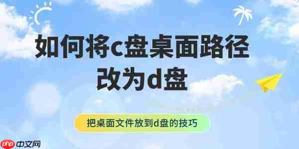 如何将c盘桌面路径改为d盘 把桌面文件放到d盘的技巧