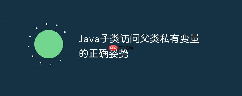 Java子类访问父类私有变量的正确姿势