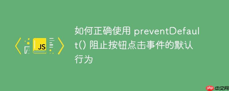 如何正确使用 preventdefault() 阻止按钮点击事件的默认行为