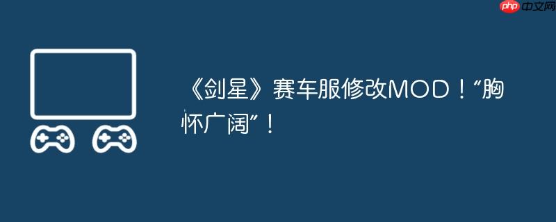 《剑星》赛车服修改MOD！“胸怀广阔”！
