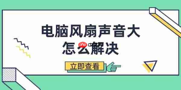电脑风扇声音大怎么解决 有效降低噪音的简单方法