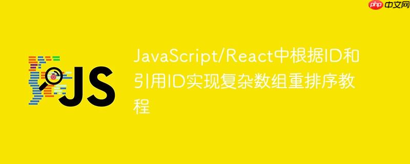 JavaScript/React中根据ID和引用ID实现复杂数组重排序教程