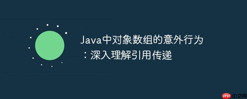 Java中对象数组的意外行为：深入理解引用传递