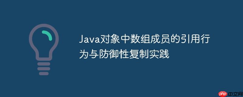 Java对象中数组成员的引用行为与防御性复制实践