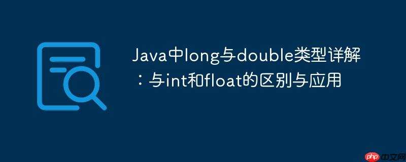 Java中long与double类型详解：与int和float的区别与应用