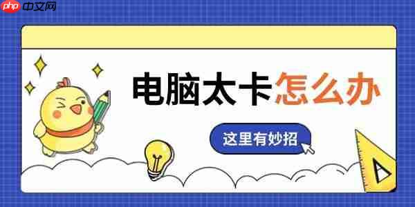 电脑太卡怎么办 这里有妙招！