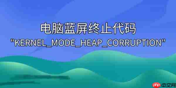 解决电脑蓝屏终止代码”KERNEL_MODE_HEAP_CORRUPTION”的实用方法