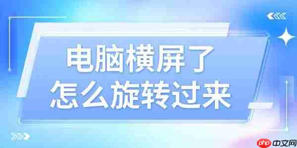 电脑横屏了怎么旋转过来 这4个方法好用又简单！