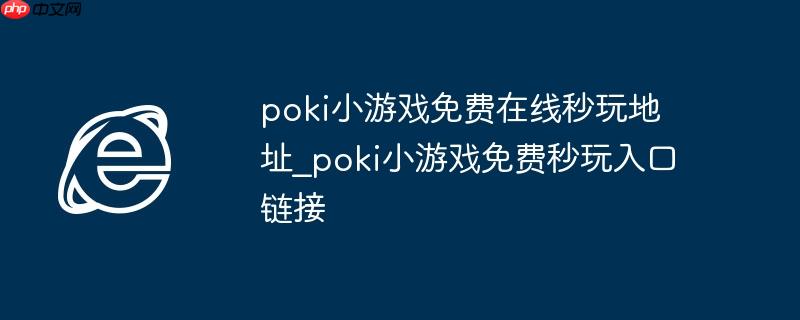 poki小游戏免费在线秒玩地址_poki小游戏免费秒玩入口链接
