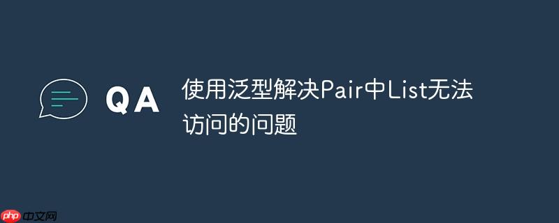 使用泛型解决Pair中List无法访问的问题