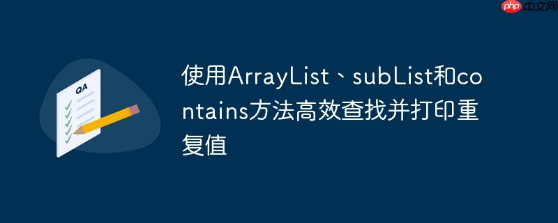 使用ArrayList、subList和contains方法高效查找并打印重复值