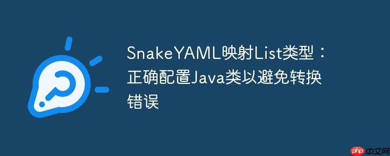 SnakeYAML映射List类型：正确配置Java类以避免转换错误