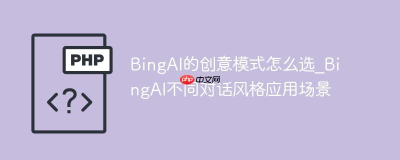 BingAI的创意模式怎么选_BingAI不同对话风格应用场景